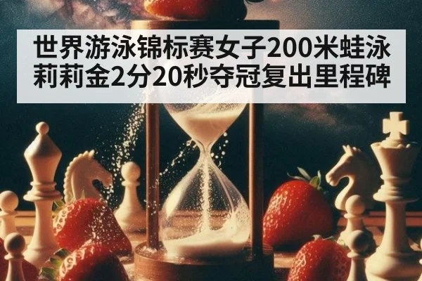世界游泳锦标赛女子200米蛙泳莉莉金2分20秒夺冠复出里程碑