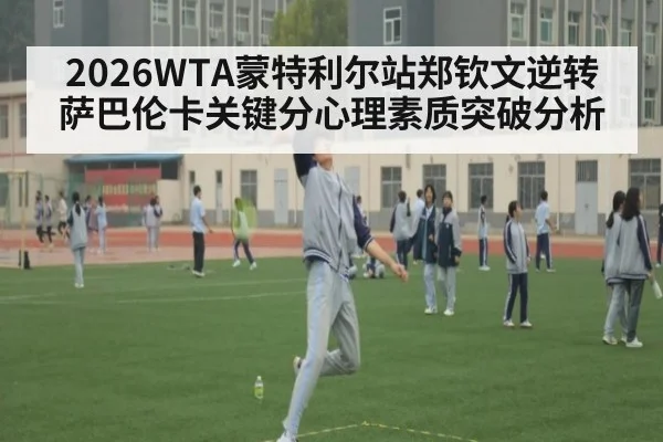 2026WTA蒙特利尔站郑钦文逆转萨巴伦卡关键分心理素质突破分析