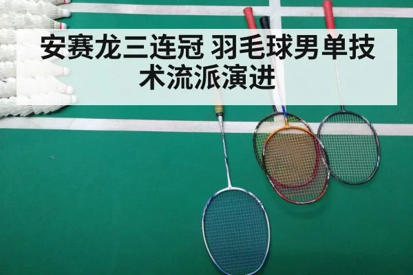 安赛龙三连冠 羽毛球男单技术流派演进