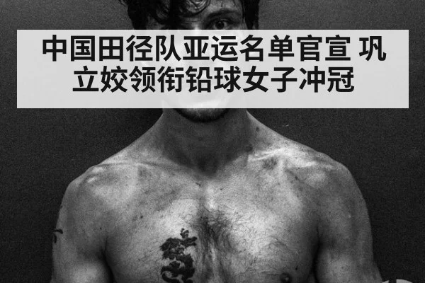 中国田径队亚运名单官宣 巩立姣领衔铅球女子冲冠