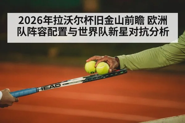 2026年拉沃尔杯旧金山前瞻 欧洲队阵容配置与世界队新星对抗分析
