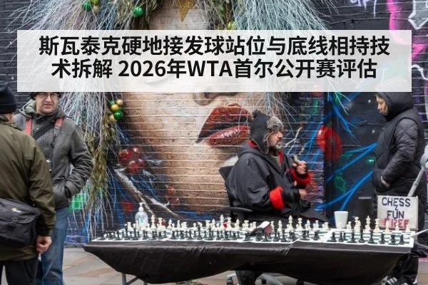 斯瓦泰克硬地接发球站位与底线相持技术拆解 2026年WTA首尔公开赛评估