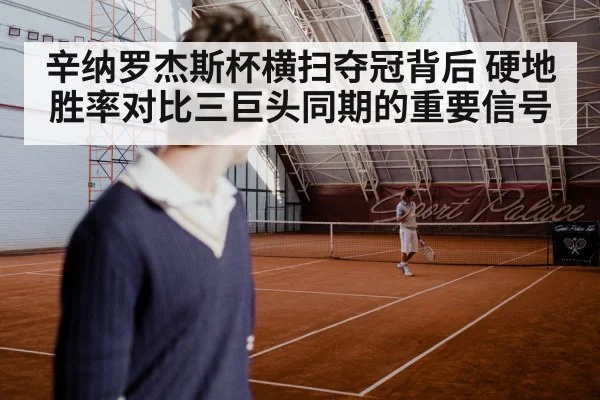 辛纳罗杰斯杯横扫夺冠背后 硬地胜率对比三巨头同期的重要信号