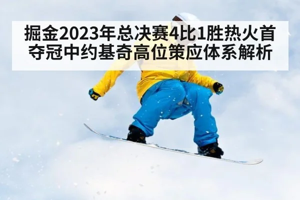 掘金2023年总决赛4比1胜热火首夺冠中约基奇高位策应体系解析